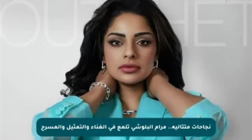 نجاحات متتالية.. مرام البلوشي تلمع في الغناء والتمثيل والمسرح